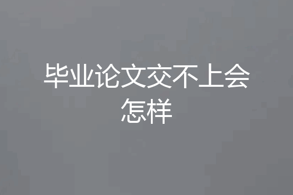 毕业论文交不上会怎样