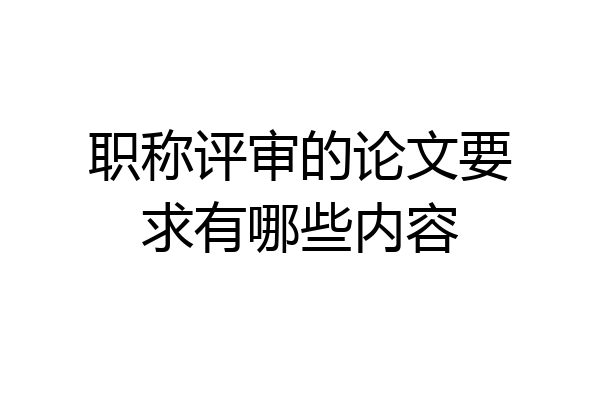 职称评审的论文要求有哪些内容