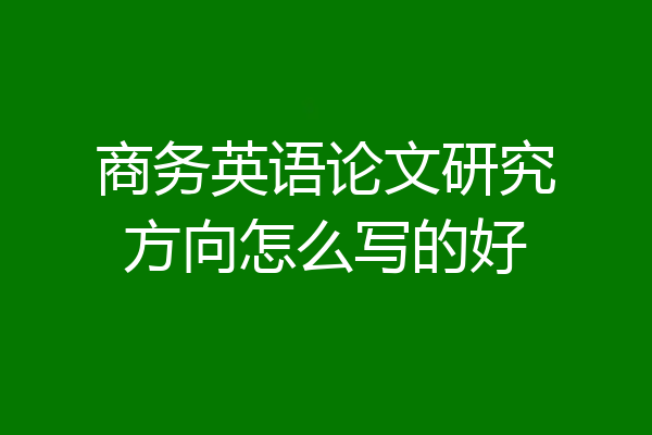 商务英语论文研究方向怎么写的好