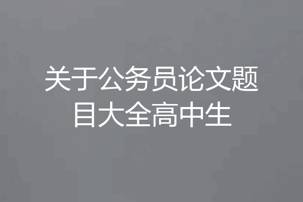 关于公务员论文题目大全高中生
