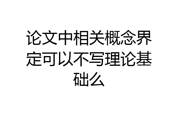 论文中相关概念界定可以不写理论基础么