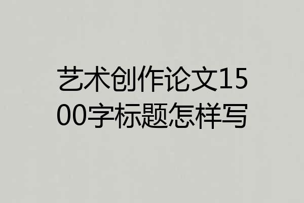 艺术创作论文1500字标题怎样写