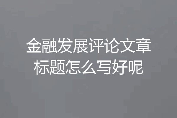 金融发展评论文章标题怎么写好呢