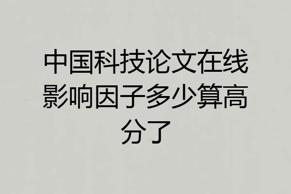中国科技论文在线影响因子多少算高分了
