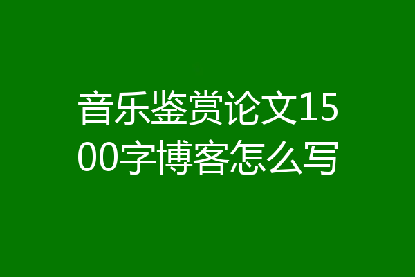 音乐鉴赏论文1500字博客怎么写