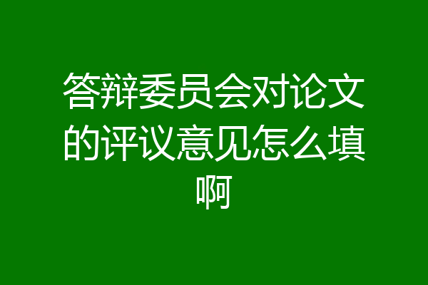 答辩委员会对论文的评议意见怎么填啊