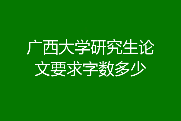 广西大学研究生论文要求字数多少