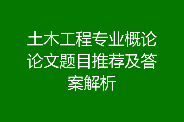土木工程专业概论论文题目推荐及答案解析