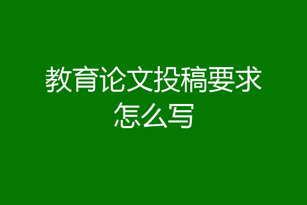 教育论文投稿要求怎么写