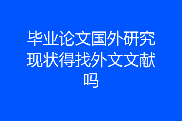 毕业论文国外研究现状得找外文文献吗