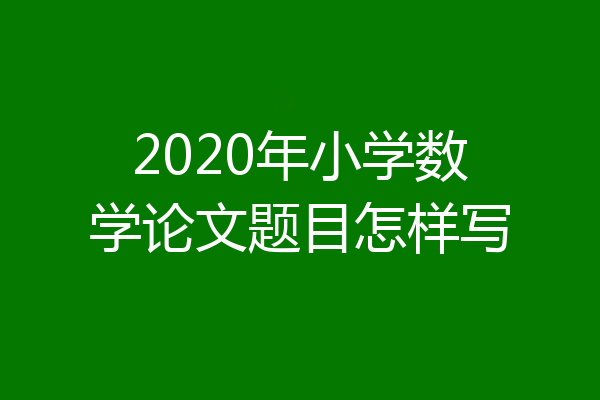 2020年小学数学论文题目怎样写