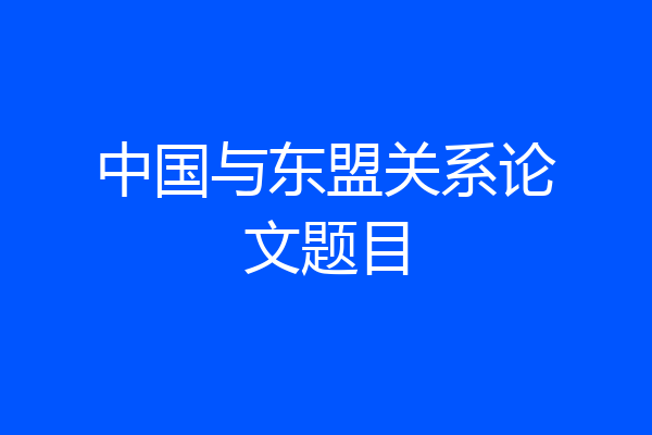 中国与东盟关系论文题目