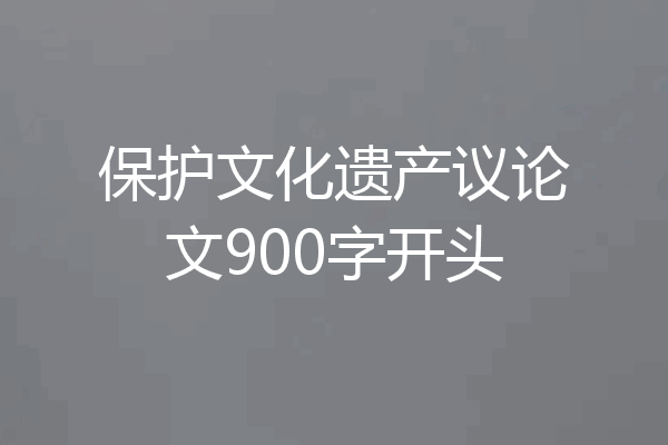 保护文化遗产议论文900字开头