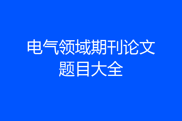 电气领域期刊论文题目大全