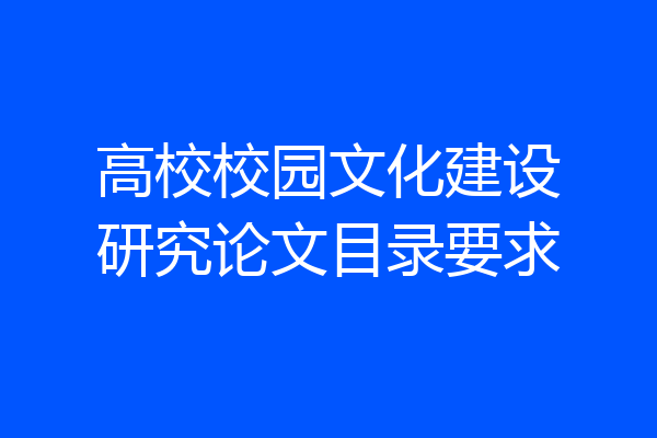 高校校园文化建设研究论文目录要求