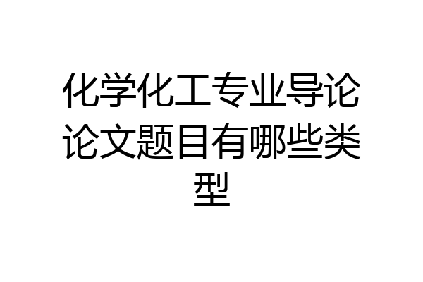 化学化工专业导论论文题目有哪些类型