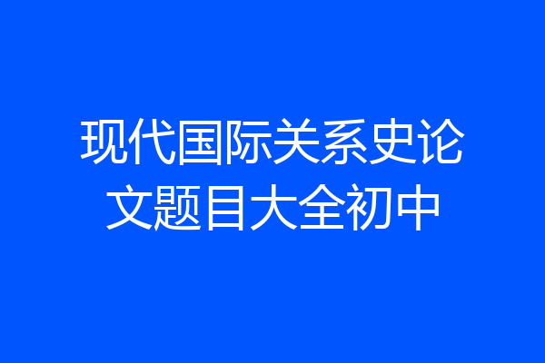 现代国际关系史论文题目大全初中