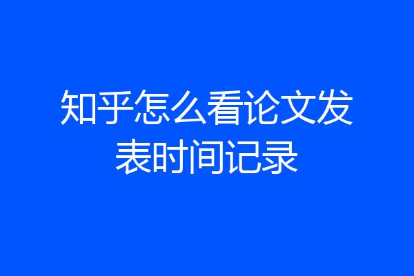 知乎怎么看论文发表时间记录