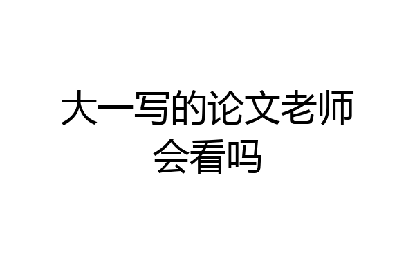 大一写的论文老师会看吗