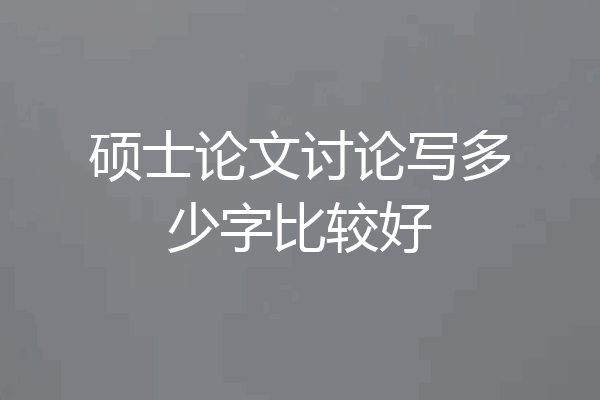 硕士论文讨论写多少字比较好