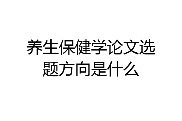 养生保健学论文选题方向是什么
