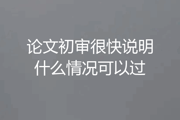 论文初审很快说明什么情况可以过