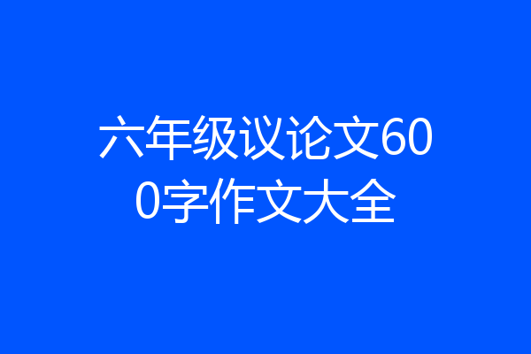 六年级议论文600字作文大全