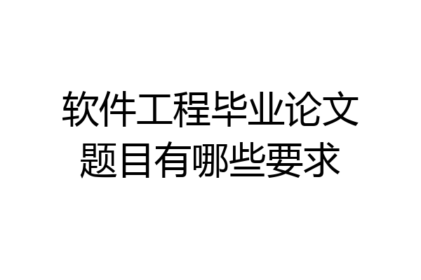软件工程毕业论文题目有哪些要求