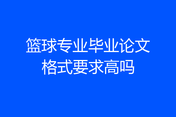 篮球专业毕业论文格式要求高吗