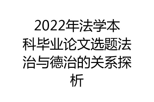 2022年法学本科毕业论文选题法治与德治的关系探析