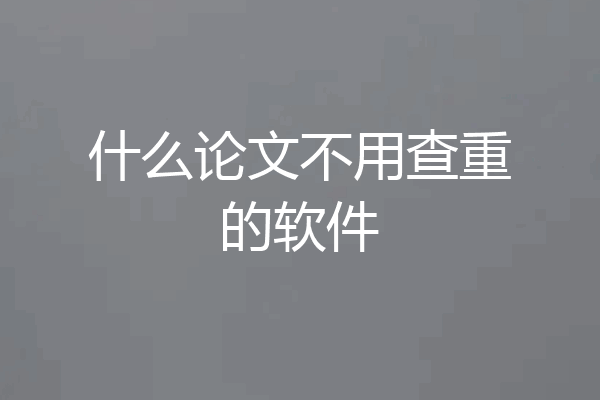 什么论文不用查重的软件