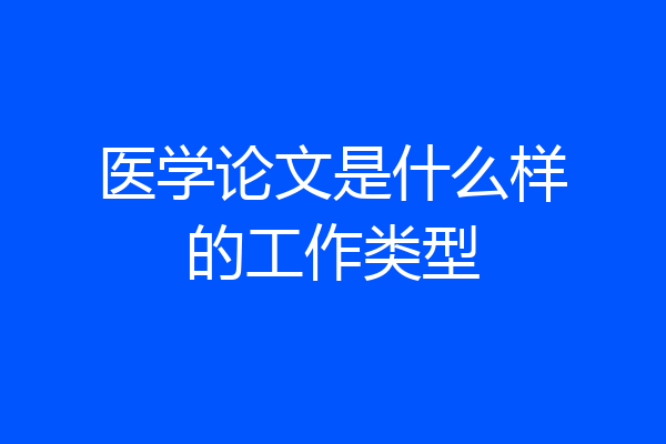 医学论文是什么样的工作类型