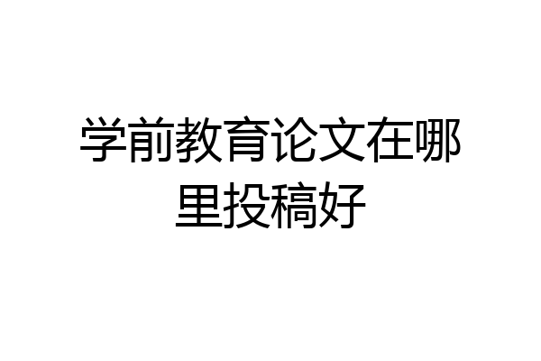 学前教育论文在哪里投稿好