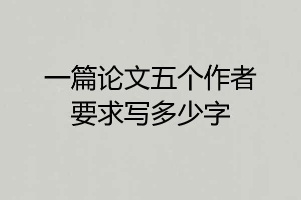 一篇论文五个作者要求写多少字