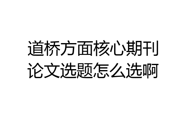 道桥方面核心期刊论文选题怎么选啊