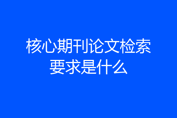 核心期刊论文检索要求是什么