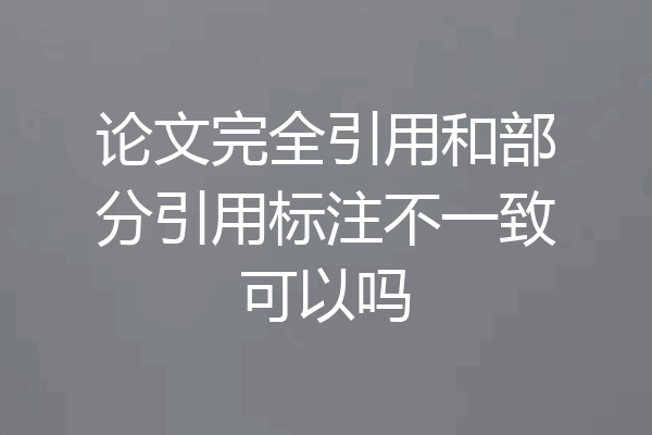 论文完全引用和部分引用标注不一致可以吗