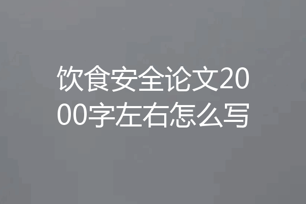 饮食安全论文2000字左右怎么写