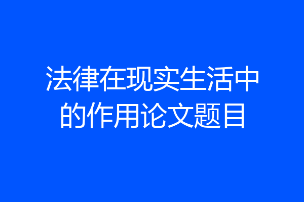 法律在现实生活中的作用论文题目