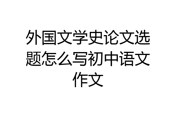 外国文学史论文选题怎么写初中语文作文