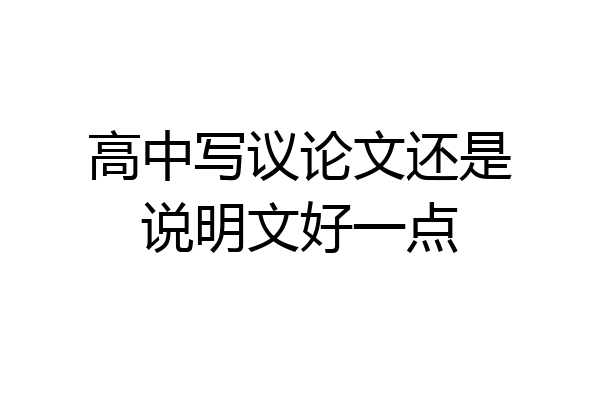 高中写议论文还是说明文好一点