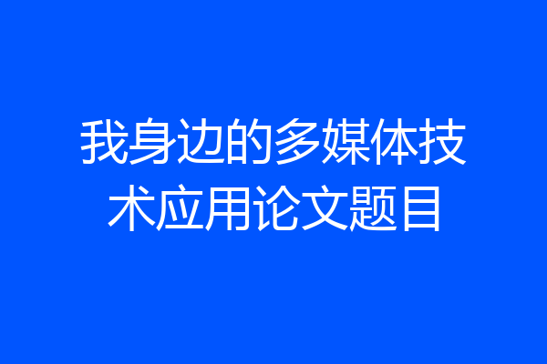 我身边的多媒体技术应用论文题目