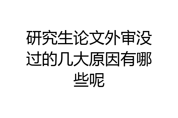 研究生论文外审没过的几大原因有哪些呢