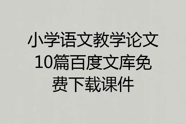 小学语文教学论文10篇百度文库免费下载课件