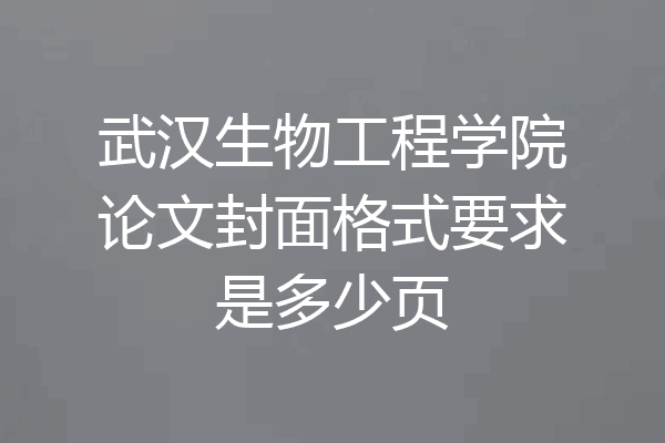 武汉生物工程学院论文封面格式要求是多少页