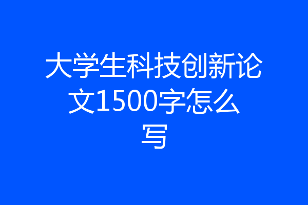 大学生科技创新论文1500字怎么写