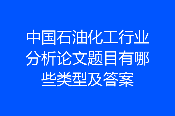 中国石油化工行业分析论文题目有哪些类型及答案