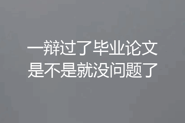 一辩过了毕业论文是不是就没问题了