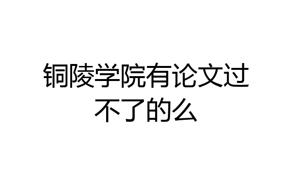 铜陵学院有论文过不了的么