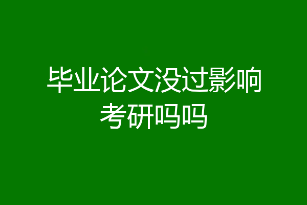 毕业论文没过影响考研吗吗